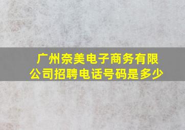 广州奈美电子商务有限公司招聘电话号码是多少