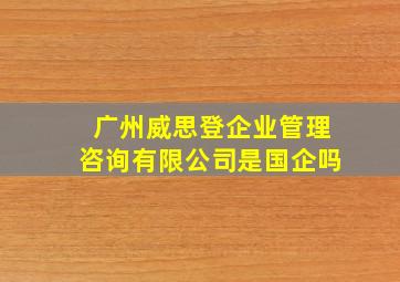 广州威思登企业管理咨询有限公司是国企吗