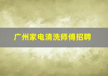 广州家电清洗师傅招聘