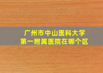 广州市中山医科大学第一附属医院在哪个区