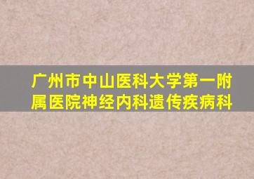 广州市中山医科大学第一附属医院神经内科遗传疾病科