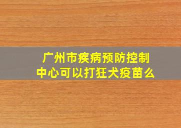 广州市疾病预防控制中心可以打狂犬疫苗么