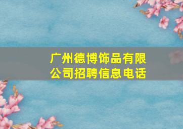 广州德博饰品有限公司招聘信息电话