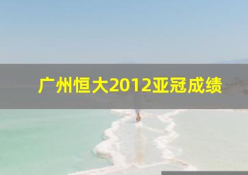 广州恒大2012亚冠成绩