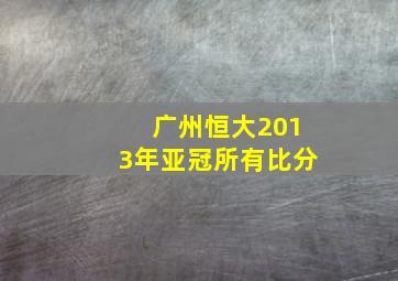 广州恒大2013年亚冠所有比分