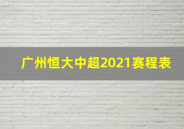 广州恒大中超2021赛程表