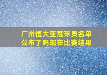 广州恒大亚冠球员名单公布了吗现在比赛结果