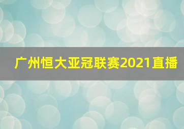 广州恒大亚冠联赛2021直播