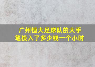 广州恒大足球队的大手笔投入了多少钱一个小时