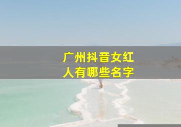 广州抖音女红人有哪些名字