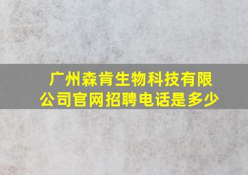 广州森肯生物科技有限公司官网招聘电话是多少