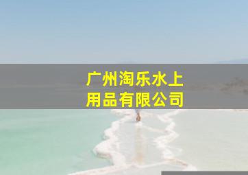 广州淘乐水上用品有限公司