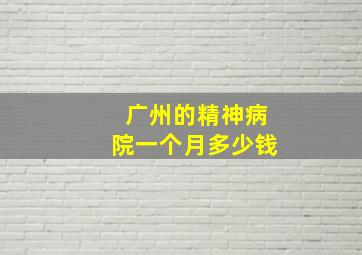 广州的精神病院一个月多少钱