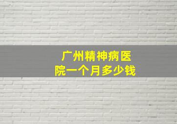 广州精神病医院一个月多少钱