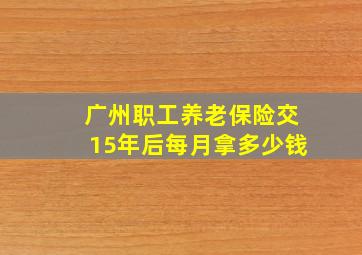 广州职工养老保险交15年后每月拿多少钱