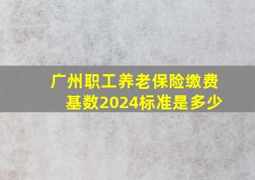 广州职工养老保险缴费基数2024标准是多少