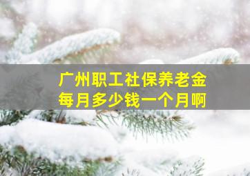 广州职工社保养老金每月多少钱一个月啊