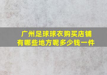 广州足球球衣购买店铺有哪些地方呢多少钱一件