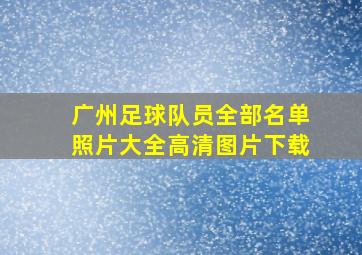 广州足球队员全部名单照片大全高清图片下载