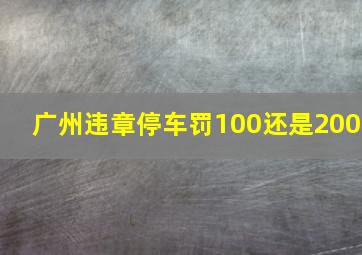 广州违章停车罚100还是200