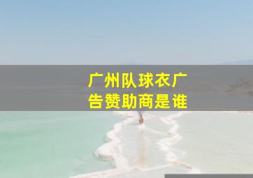 广州队球衣广告赞助商是谁