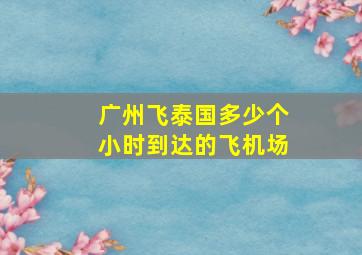 广州飞泰国多少个小时到达的飞机场