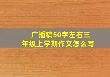 广播稿50字左右三年级上学期作文怎么写