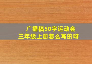 广播稿50字运动会三年级上册怎么写的呀