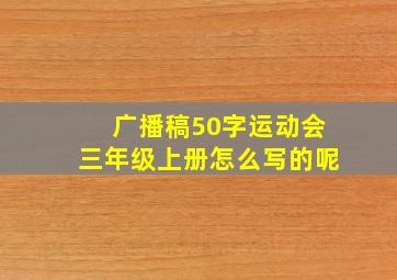 广播稿50字运动会三年级上册怎么写的呢