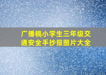 广播稿小学生三年级交通安全手抄报图片大全