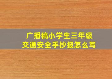 广播稿小学生三年级交通安全手抄报怎么写