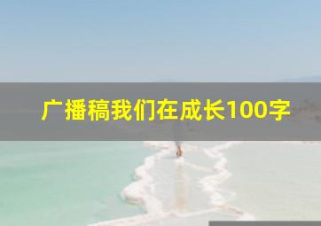 广播稿我们在成长100字