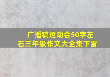 广播稿运动会50字左右三年级作文大全集下雪