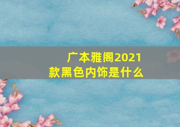 广本雅阁2021款黑色内饰是什么