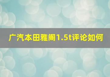 广汽本田雅阁1.5t评论如何