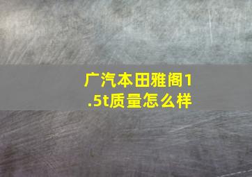 广汽本田雅阁1.5t质量怎么样