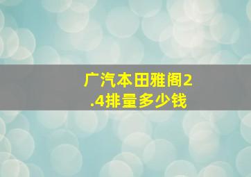 广汽本田雅阁2.4排量多少钱