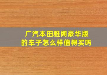 广汽本田雅阁豪华版的车子怎么样值得买吗