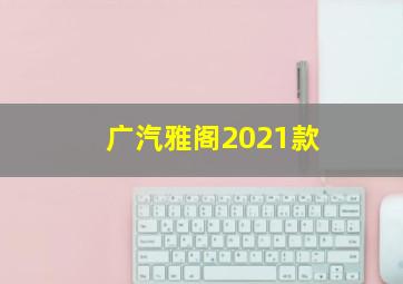 广汽雅阁2021款