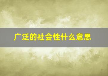 广泛的社会性什么意思