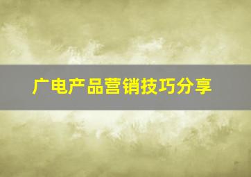 广电产品营销技巧分享