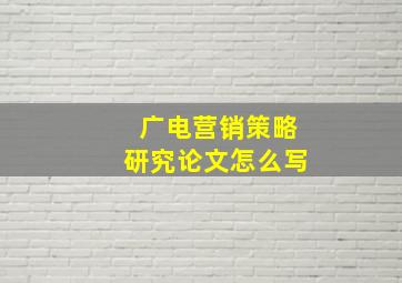 广电营销策略研究论文怎么写