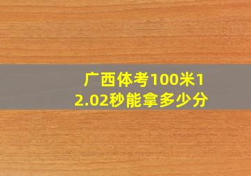 广西体考100米12.02秒能拿多少分