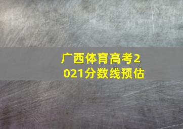 广西体育高考2021分数线预估