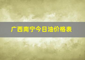 广西南宁今日油价格表