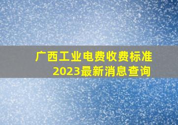 广西工业电费收费标准2023最新消息查询