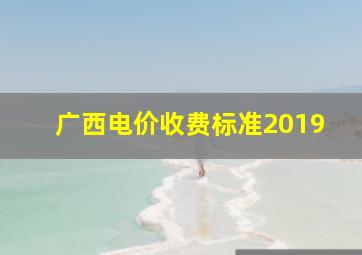 广西电价收费标准2019