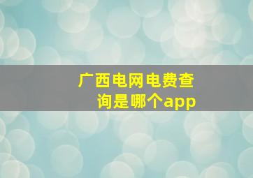 广西电网电费查询是哪个app