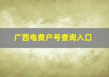 广西电费户号查询入口