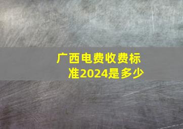 广西电费收费标准2024是多少